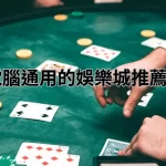 手機 & 電腦通用的娛樂城推薦精選榜單
