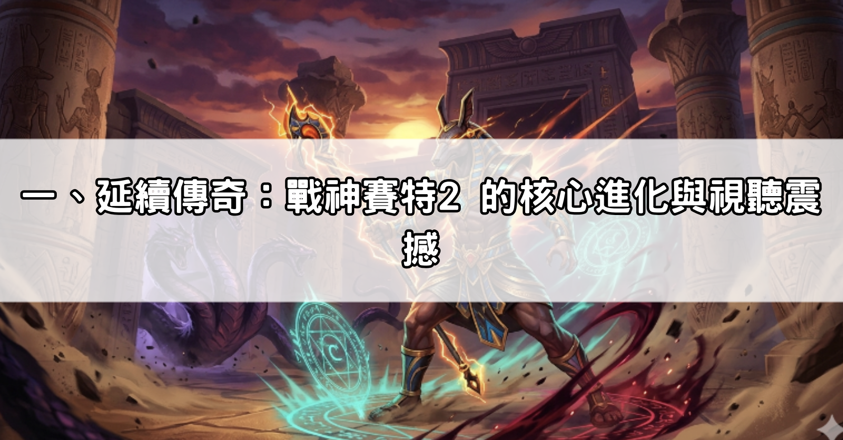一、延續傳奇：戰神賽特2 的核心進化與視聽震撼